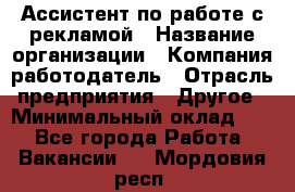 Ассистент по работе с рекламой › Название организации ­ Компания-работодатель › Отрасль предприятия ­ Другое › Минимальный оклад ­ 1 - Все города Работа » Вакансии   . Мордовия респ.